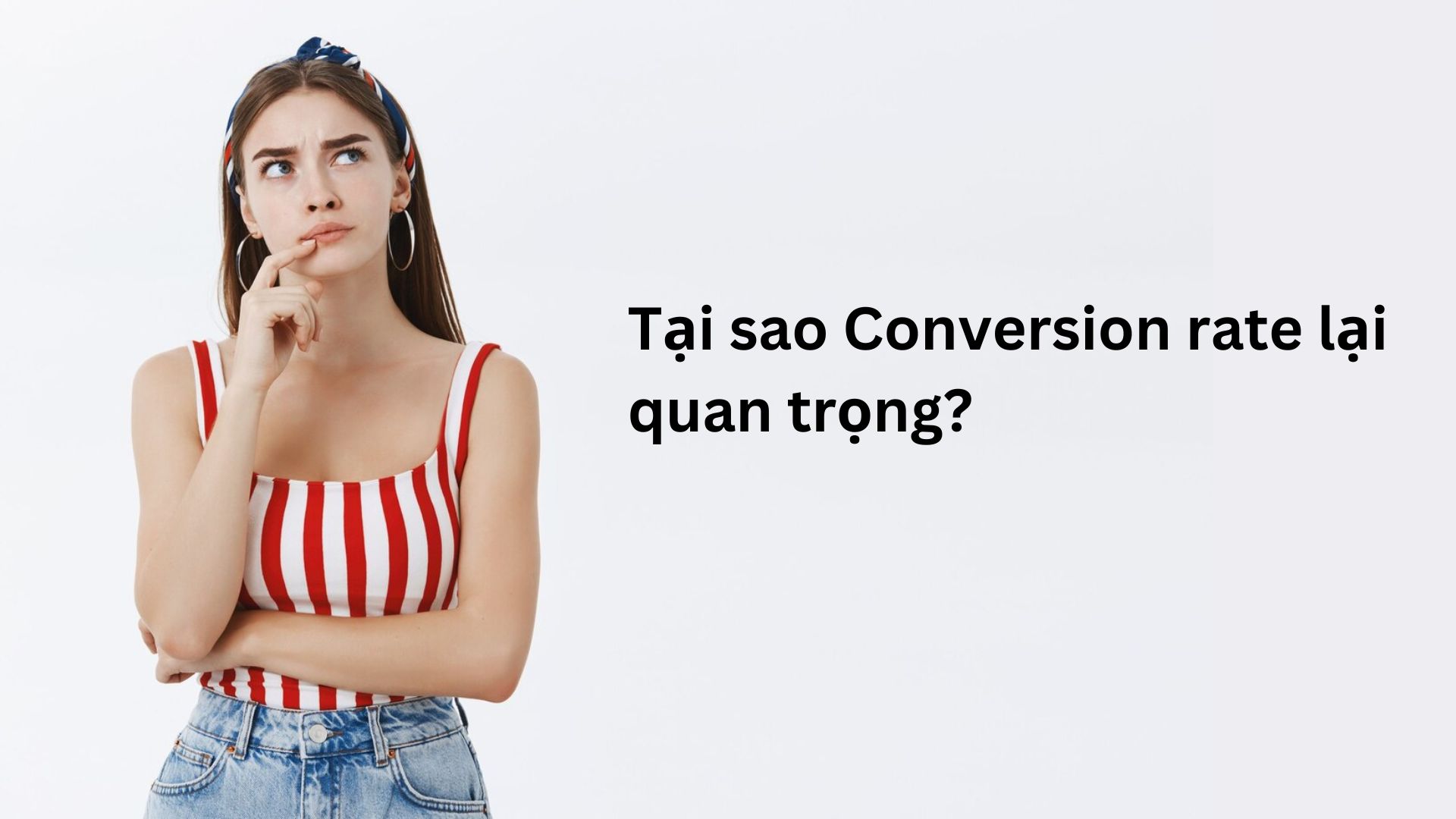 Tại sao Conversion rate lại quan trọng?